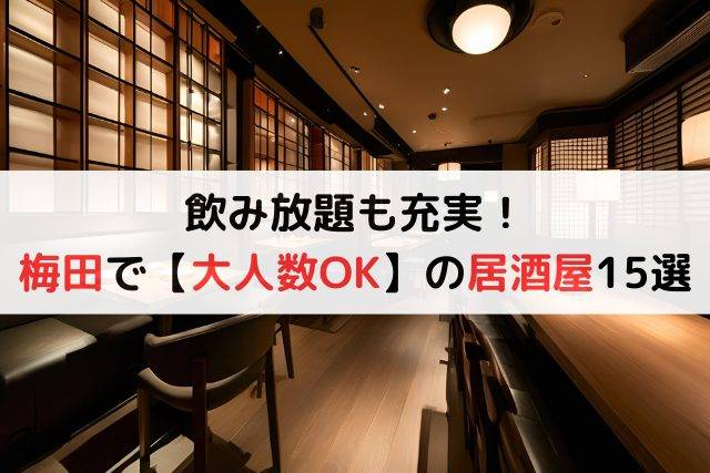 飲み放題も充実！梅田で【大人数OK】の居酒屋15選